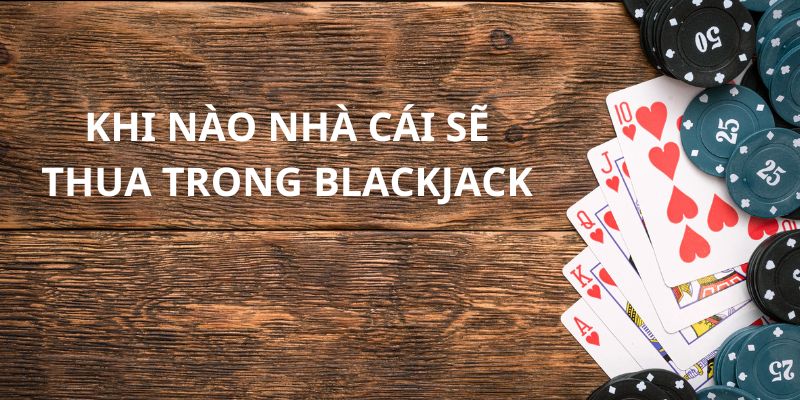Những tình huống nhà cái sẽ bị phán là thua trong Blackjack