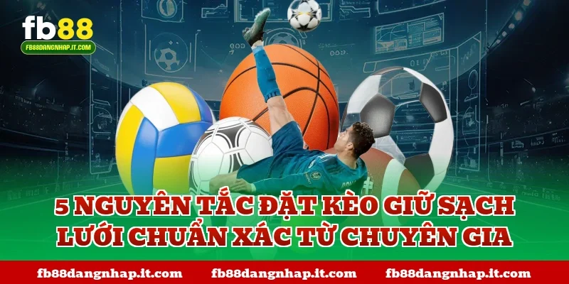 5 Nguyên tắc đặt kèo giữ sạch lưới chuẩn xác từ chuyên gia