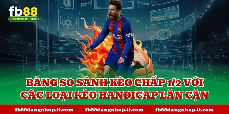 Bảng so sánh kèo chấp 1/2 với các loại kèo Handicap lân cận