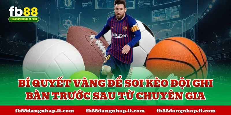 Bí quyết vàng để soi kèo đội ghi bàn trước sau từ chuyên gia