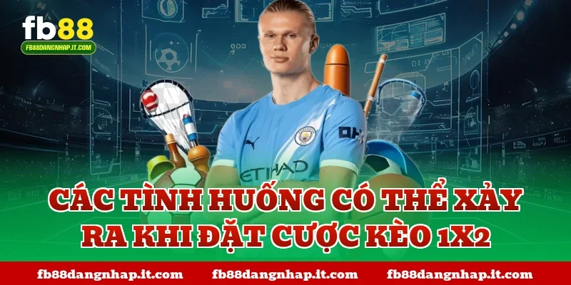 Các tình huống có thể xảy ra khi đặt cược kèo 1x2