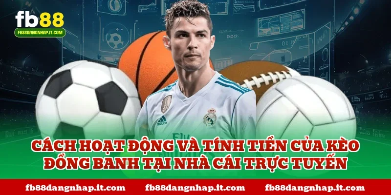 Cách hoạt động và tính tiền của kèo đồng banh tại nhà cái trực tuyến