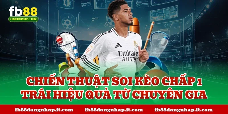 Chiến thuật soi kèo chấp 1 trái hiệu quả từ chuyên gia
