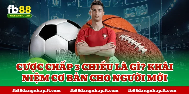 Cược chấp 3 chiều là gì? Khái niệm cơ bản cho người mới