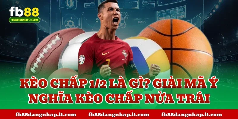 Kèo chấp 1/2 là gì? Giải mã ý nghĩa kèo chấp nửa trái