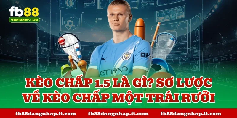 Kèo chấp 1.5 là gì? Sơ lược về kèo chấp một trái rưỡi