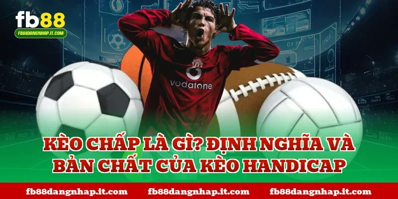 Kèo chấp là gì? Định nghĩa và bản chất của kèo Handicap