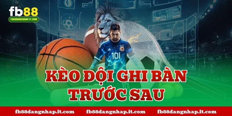 kèo đội ghi bàn trước sau