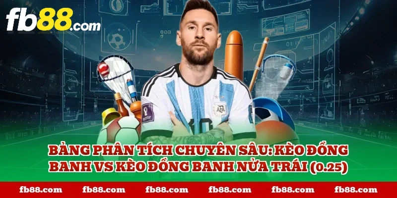 Bảng phân tích chuyên sâu: Kèo đồng banh vs Kèo đồng banh nửa trái (0.25)