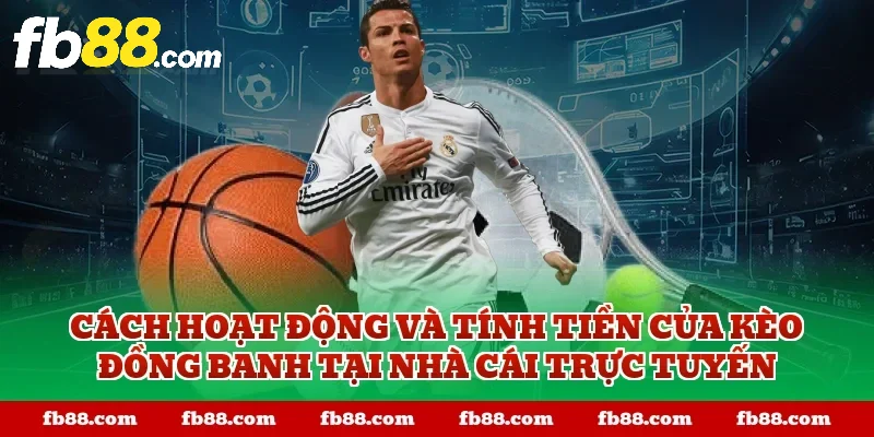 Cách hoạt động và tính tiền của kèo đồng banh tại nhà cái trực tuyến