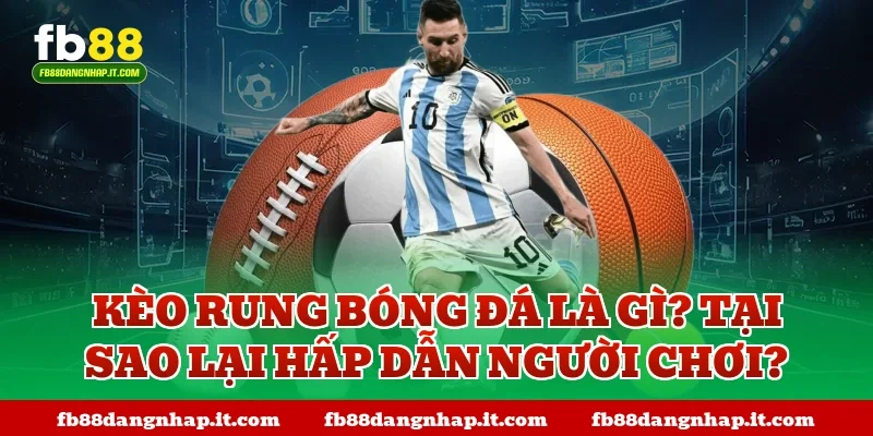 Kèo rung bóng đá là gì? Tại sao lại hấp dẫn người chơi?