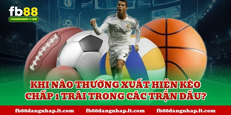 Khi nào thường xuất hiện kèo chấp 1 trái trong các trận đấu?