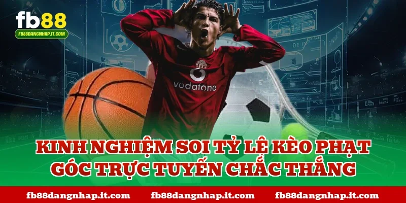 Kinh nghiệm soi tỷ lệ kèo phạt góc trực tuyến chắc thắng