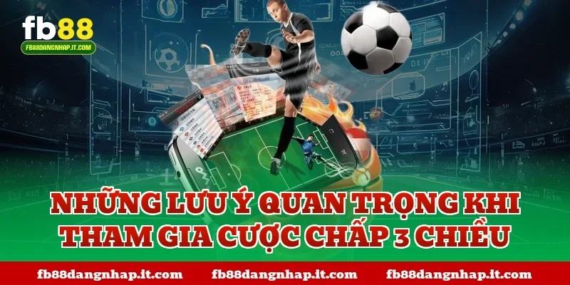 Những lưu ý quan trọng khi tham gia cược chấp 3 chiều