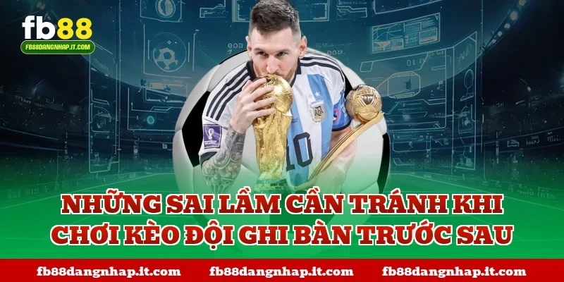 Những sai lầm cần tránh khi chơi kèo đội ghi bàn trước sau