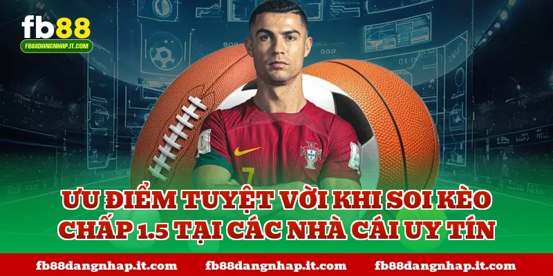 Ưu điểm tuyệt vời khi soi kèo chấp 1.5 tại các nhà cái uy tín