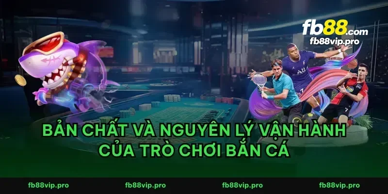Bản chất và nguyên lý vận hành của trò chơi bắn cá