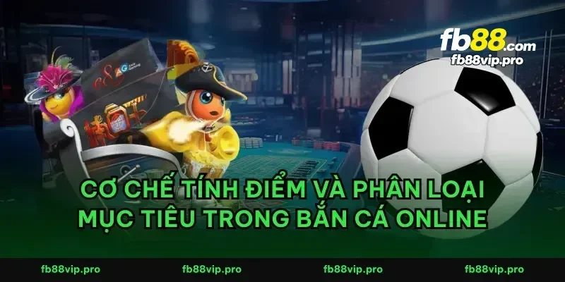 Cơ chế tính điểm và phân loại mục tiêu trong bắn cá online