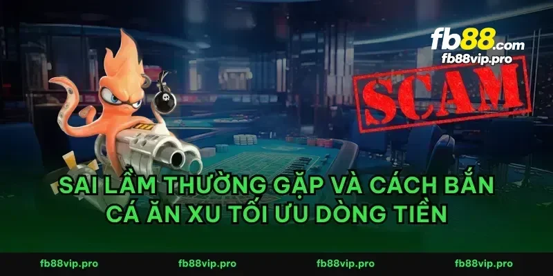 Sai lầm thường gặp và cách bắn cá ăn xu tối ưu dòng tiền