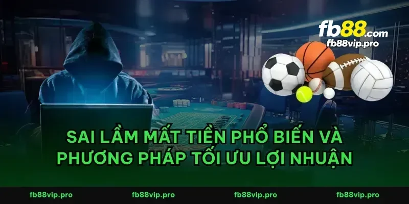 Sai lầm mất tiền phổ biến và phương pháp tối ưu lợi nhuận