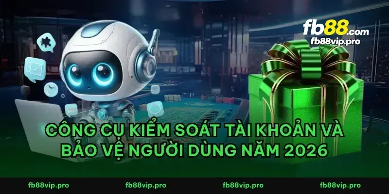 Công cụ kiểm soát tài khoản và bảo vệ người dùng năm 2026