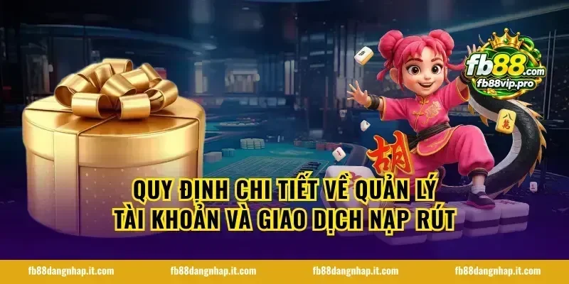 Quy định chi tiết về quản lý tài khoản và giao dịch nạp rút