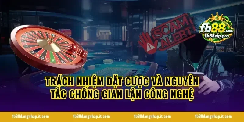 Trách nhiệm đặt cược và nguyên tắc chống gian lận công nghệ