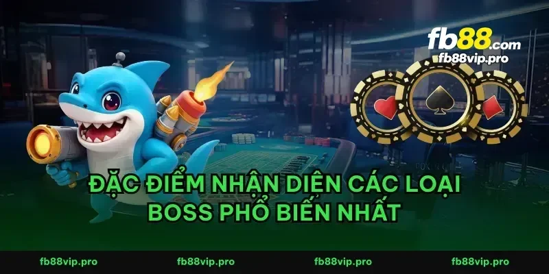 Đặc điểm nhận diện các loại boss phổ biến nhất