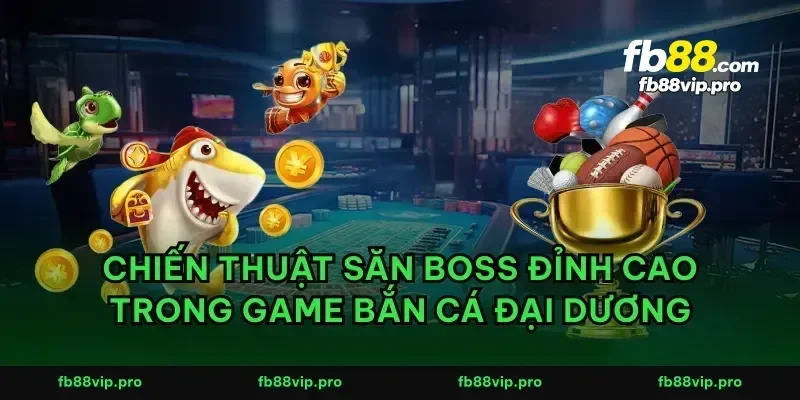 Chiến thuật săn boss đỉnh cao trong game bắn cá đại dương