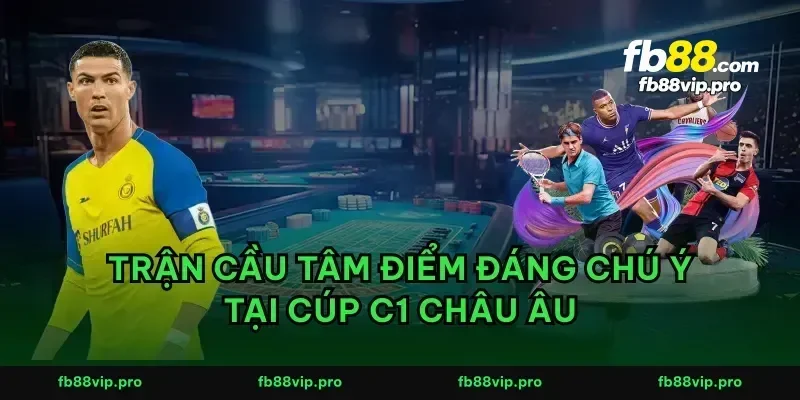 Trận cầu tâm điểm đáng chú ý tại cúp C1 châu Âu