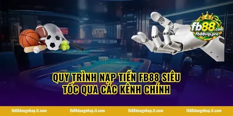 Quy trình nạp tiền FB88 siêu tốc qua các kênh chính