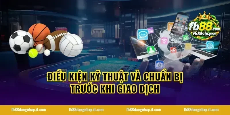 Điều kiện kỹ thuật và chuẩn bị trước khi giao dịch